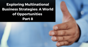 Read more about the article Exploring Multinational Business Strategies: A World of Opportunities: Part 8