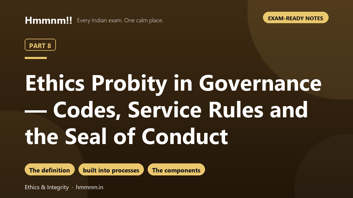 Ethics Part 8: Probity in Governance — Codes, Service Rules and the Seal of Conduct, Exam-Ready Notes