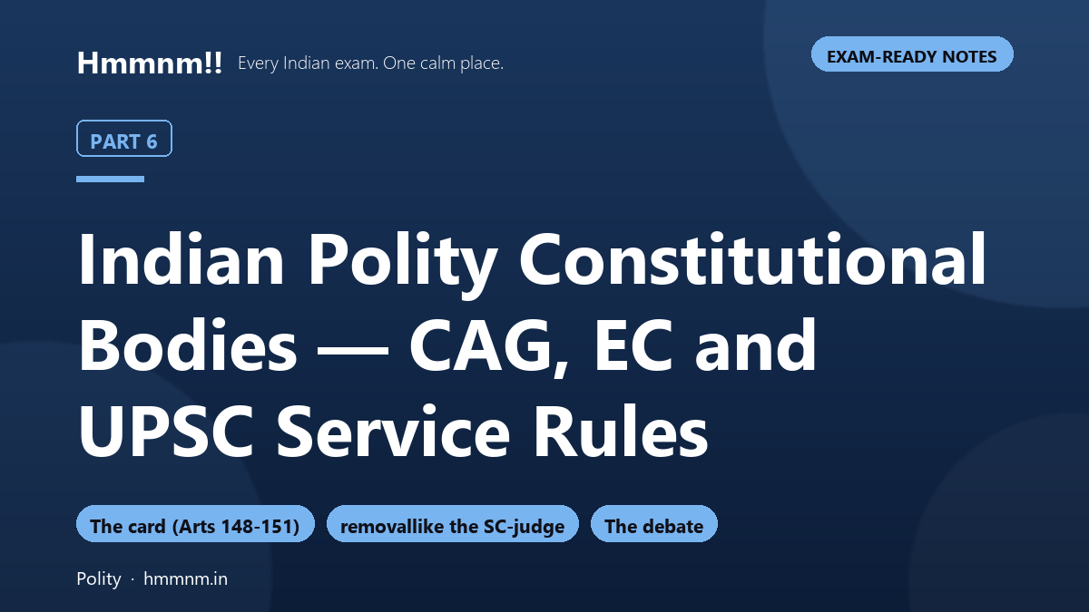 Indian Polity Part 6: Constitutional Bodies — CAG, EC and UPSC Service Rules, Exam-Ready Notes