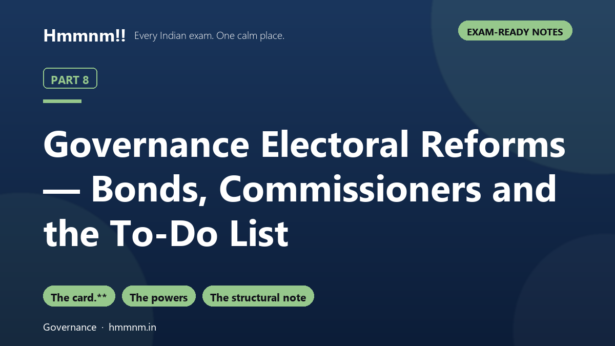 Governance Part 8: Electoral Reforms — Bonds, Commissioners and the To-Do List, Exam-Ready Notes