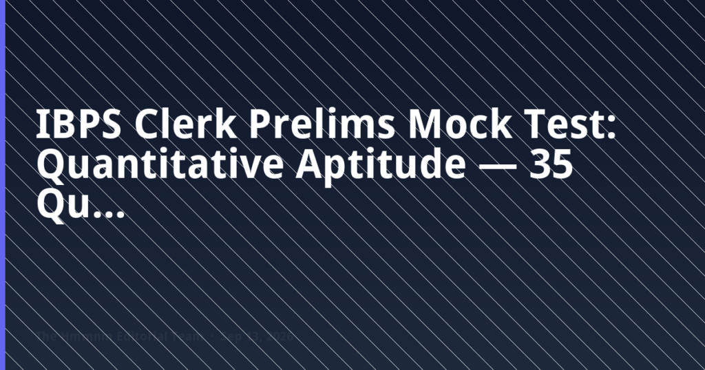 IBPS Clerk Prelims Mock Test: Quantitative Aptitude — 35 Questions in 20 Minutes (With Answers & Timing Strategy)