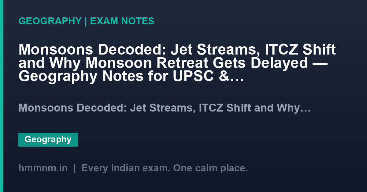 Monsoons Decoded: Jet Streams, ITCZ Shift and Why Monsoon Retreat Gets Delayed — Geography Notes for UPSC & SSC