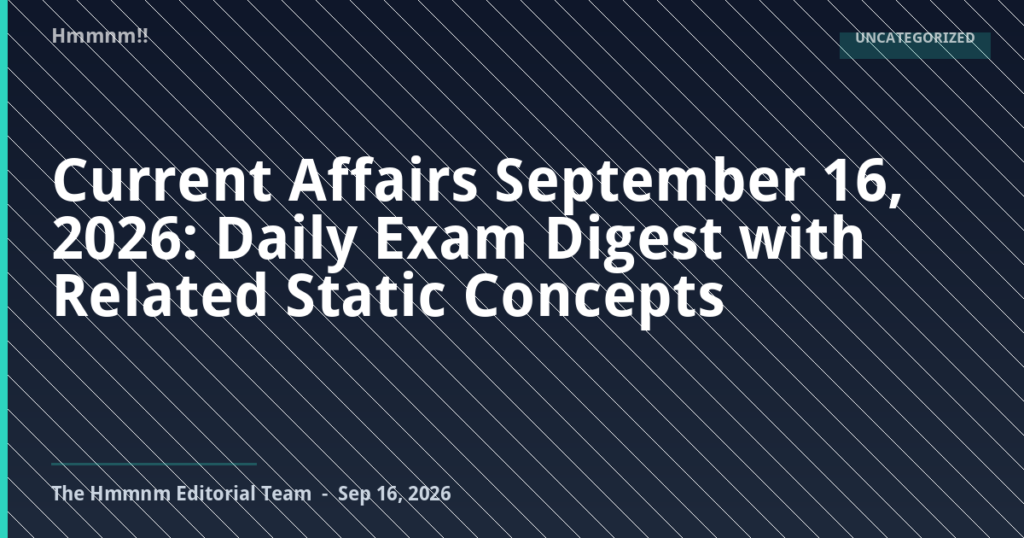 Current Affairs September 16, 2026: Daily Exam Digest with Related Static Concepts