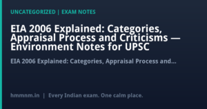 EIA 2006 Explained: Categories, Appraisal Process and Criticisms — Environment Notes for UPSC