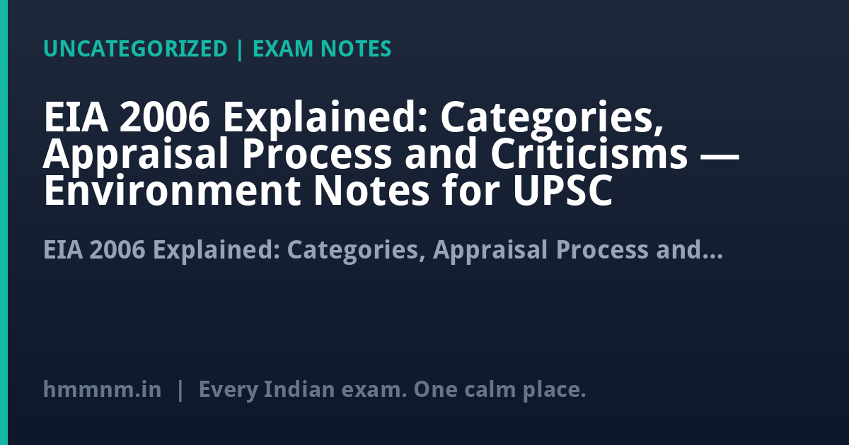 EIA 2006 Explained: Categories, Appraisal Process and Criticisms — Environment Notes for UPSC