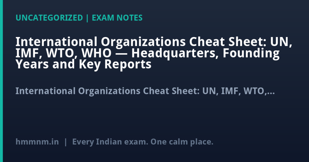 International Organizations Cheat Sheet: UN, IMF, WTO, WHO — Headquarters, Founding Years and Key Reports