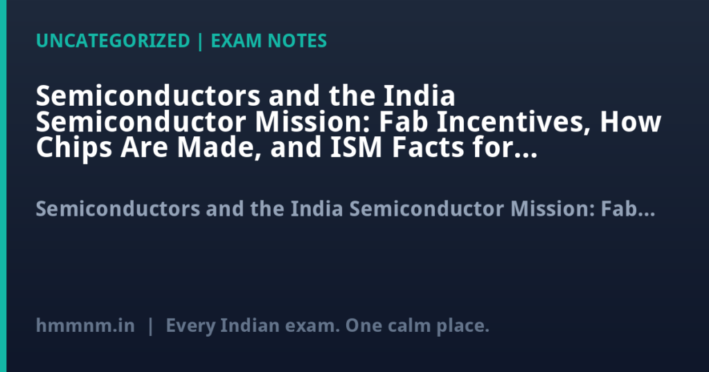 Semiconductors and the India Semiconductor Mission: Fab Incentives, How Chips Are Made, and ISM Facts for UPSC GS3