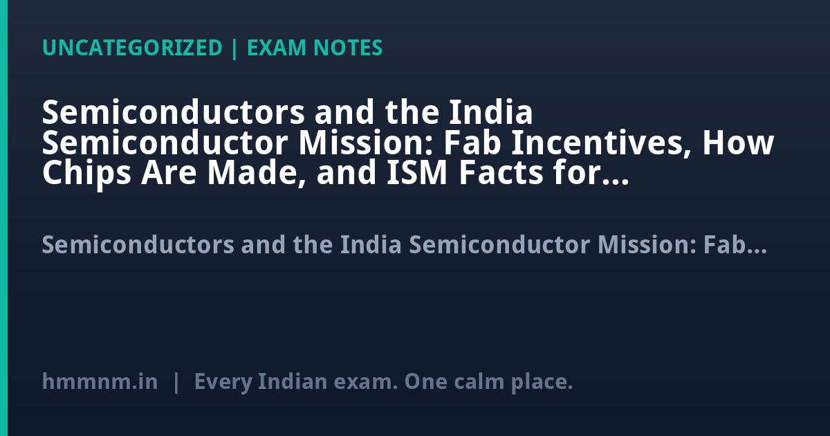 Semiconductors and the India Semiconductor Mission: Fab Incentives, How Chips Are Made, and ISM Facts for UPSC GS3