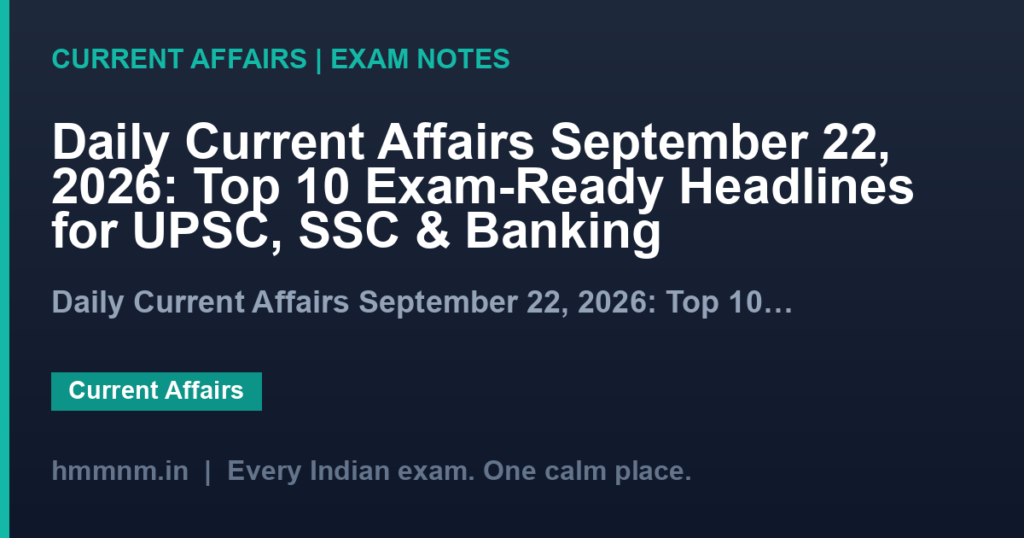 Daily Current Affairs September 22, 2026: Top 10 Exam-Ready Headlines for UPSC, SSC & Banking