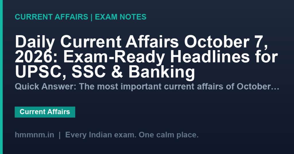 Daily Current Affairs October 7, 2026: Exam-Ready Headlines for UPSC, SSC & Banking