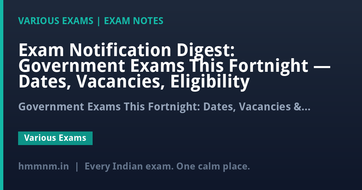 Exam Notification Digest: Government Exams This Fortnight — Dates, Vacancies, Eligibility
